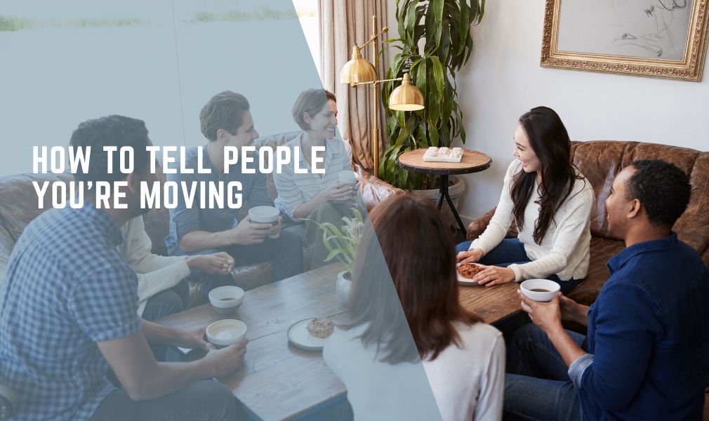 How to Tell People You’re Moving: A Complete Guide